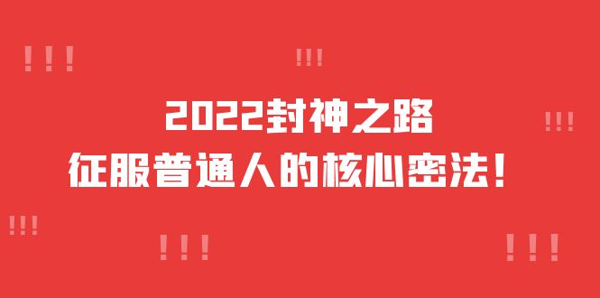 【副业项目4256期】2022封神之路-征服普通人的核心密法，全面打通认知-价值6977元-蓝图副业