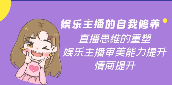 【副业项目4263期】娱乐主播的自我修养，直播思维的重塑，娱乐主播审美能力提升，情商提升-蓝图副业