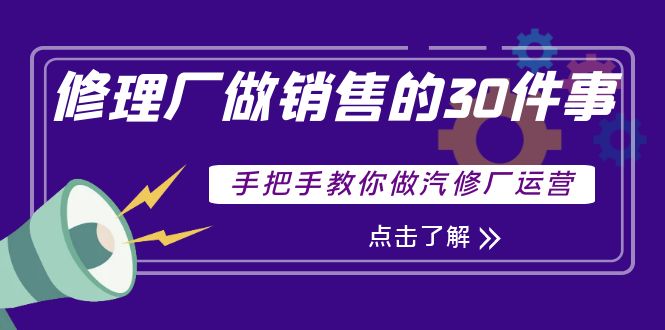【副业项目4264期】修理厂做销售的30件事，手把手教你做汽修厂运营-蓝图副业