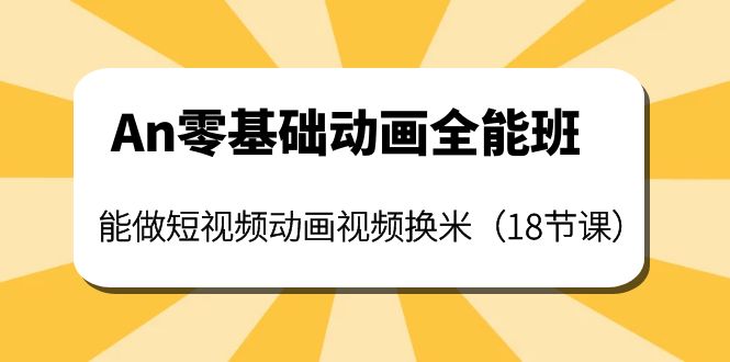 【副业项目4266期】An零基础动画全能班：能做短视频动画视频换米（18节课）-蓝图副业