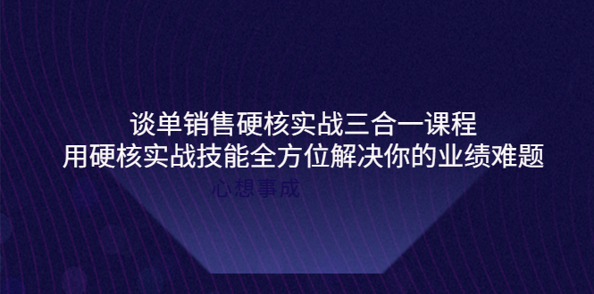 【副业项目4273期】谈单销售硬核实战三合一课程，用硬核实战技能全方位解决你的业绩难题-蓝图副业