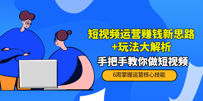 【副业项目4277期】短视频运营赚钱新思路+玩法大解析：手把手教你做短视频【PETER最新更新中】-蓝图副业