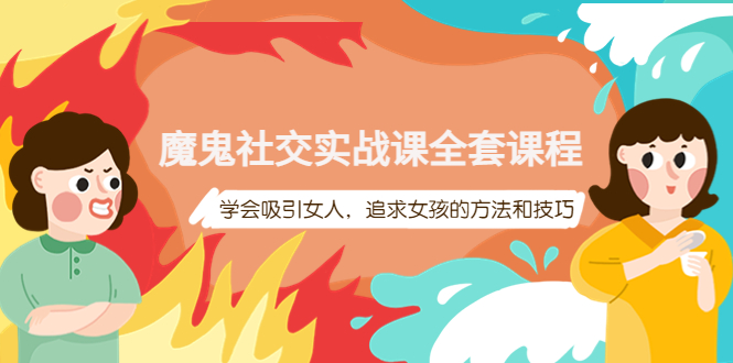 【副业项目4279期】魔鬼社交实战课全套课程：教你怎样吸引女人，追求女孩的方法和技巧-蓝图副业