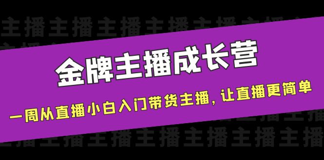 【副业项目4283期】金牌主播成长营，一周从直播小白入门带货主播，让直播更简单-蓝图副业