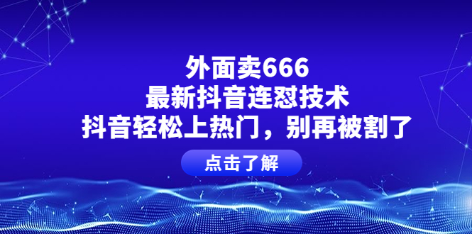 【副业项目4286期】外面卖666的最新抖音连怼技术,抖音轻松上热门,别再被割了-蓝图副业