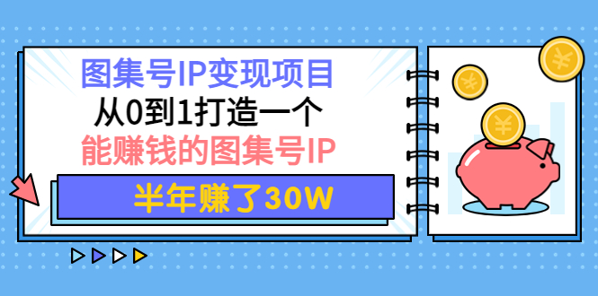 【副业项目4292期】图集号IP变现项目：从0到1打造一个能赚钱的图集号IP 半年赚了30W-蓝图副业