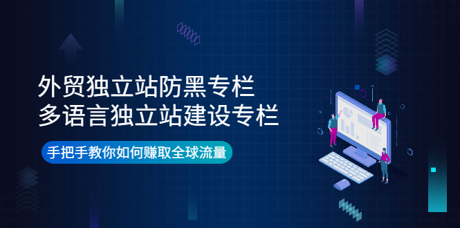 【副业项目4296期】外贸独立站防黑专栏+多语言独立站建设专栏，手把手教你如何赚取全球流量-蓝图副业
