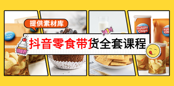 【副业项目4300期】抖音零食带货全套课程：从0到1搭建账号，涨粉卖货（提供素材库）-蓝图副业