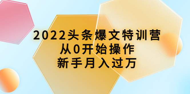 【副业项目4304期】2022头条爆文特训营：从0开始操作，新手月入过万（16节课时）-蓝图副业