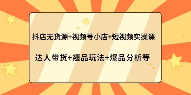 【副业项目4311期】抖店无货源+视频号小店+短视频实操课：达人带货+翘品玩法+爆品分析等-蓝图副业