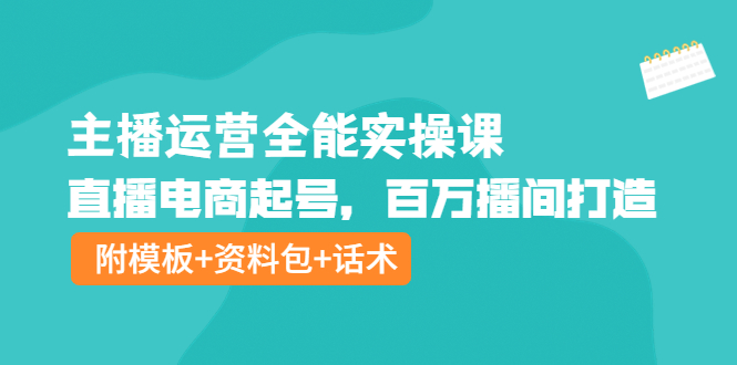 【副业项目4313期】主播运营全能实操课：直播电商起号，百万播间打造（附模板+资料包+话术）-蓝图副业