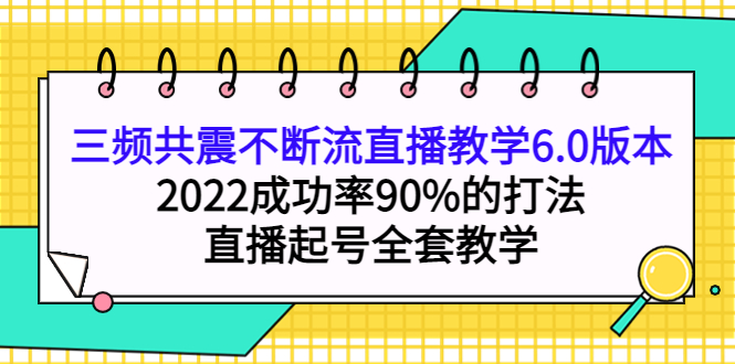 【副业项目4316期】三频共震不断流直播教学6.0版本，2022成功率90%的打法，直播起号全套教学-蓝图副业