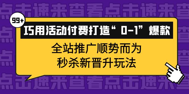 【副业项目4317期】巧用活动付费打造“0-1”爆款，全站推广顺势而为，秒杀新晋升玩法-蓝图副业
