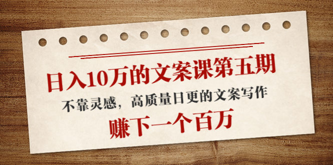 【副业项目4322期】日入10万的文案课第五期， 不靠灵感，高质量日更的文案写作，赚下一个百万-蓝图副业