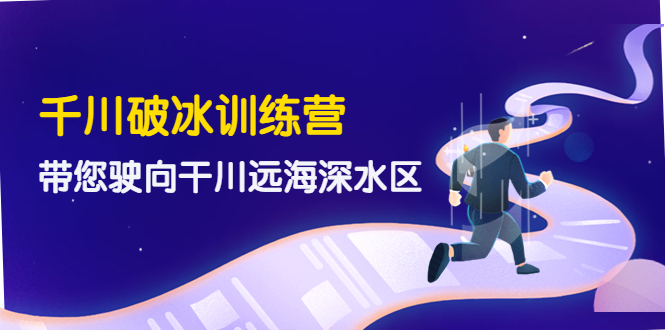 【副业项目4326期】千川破冰训练营，带您驶向干川远海深水区-价值499元-蓝图副业