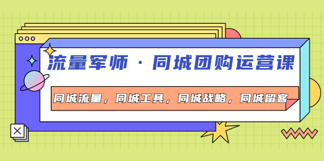 【副业项目4329期】流量军师·同城团购运营课，同城流量，同城工具，同城战略，同城留客-蓝图副业