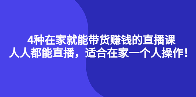 【副业项目4336期】4种在家就能带货赚钱的直播课，人人都能直播，适合在家一个人操作-蓝图副业