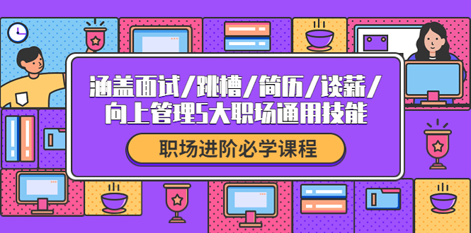 【副业项目4339期】职场进阶必学课程：涵盖面试/跳槽/简历/谈薪/向上管理5大职场通用技能-蓝图副业