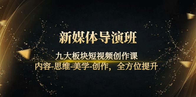 【副业项目4346期】新媒体导演班：九大板块短视频创作课，内容-思维-美学-创作，全方位提升-蓝图副业