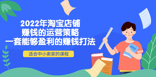 【副业项目4349期】2022年淘宝店铺赚钱的运营策略:一套能够盈利的赚钱打法,适合中小卖家-蓝图副业