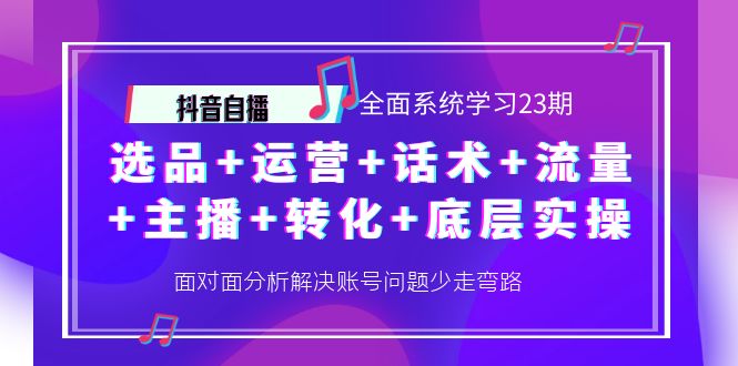 【副业项目4359期】抖音自播 全面系统学习23期：选品+运营+话术+流量+主播+转化+底层实操-蓝图副业