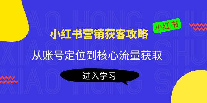 【副业项目4361期】小红书营销获客攻略：从账号定位到核心流量获取，爆款笔记打造-蓝图副业