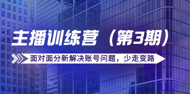 【副业项目4363期】传媒主播训练营（第三期）面对面分新解决账号问题，少走变路（价值6000）-蓝图副业