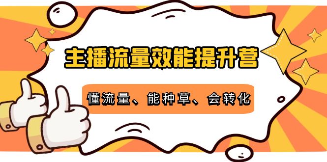 【副业项目4373期】主播流量效能提升营：懂流量、能种草、会转化，清晰明确方法规则-蓝图副业