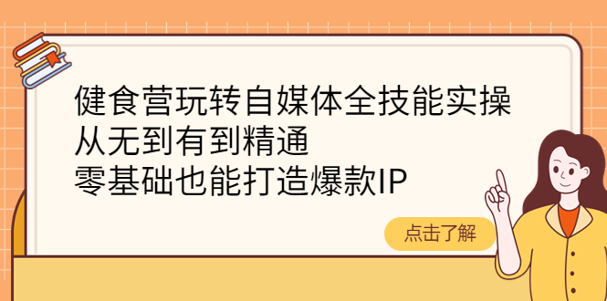 【副业项目4382期】健食营玩转自媒体全技能实操：从无到有到精通，零基础也能打造爆款IP-蓝图副业