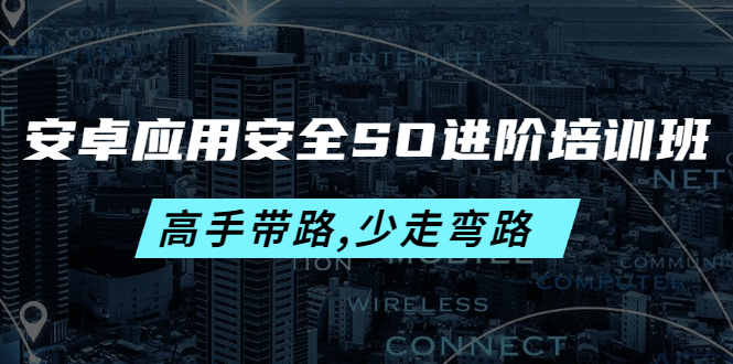 【副业项目4384期】安卓应用安全SO进阶培训班：高手带路,少走弯路-价值999元-蓝图副业