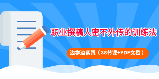 【副业项目4385期】职业撰稿人密不外传的训练法：边学边实践（38节课+PDF文档）-蓝图副业