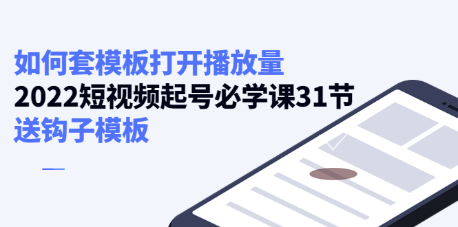 【副业项目4388期】如何套模板打开播放量:2022短视频起号必学课31节,送钩子模板-蓝图副业