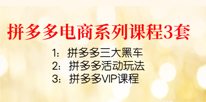 【副业项目4392期】拼多多电商系列课程3套：拼多多三大黑车+拼多多活动玩法+拼多多VIP课程-蓝图副业