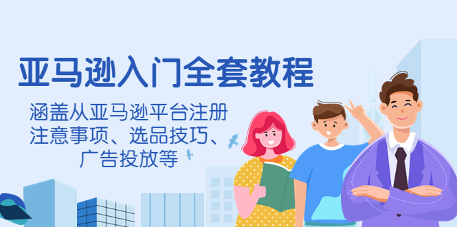 【副业项目4400期】亚马逊入门全套教程：涵盖从亚马逊平台注册注意事项、选品技巧、广告投放等-蓝图副业