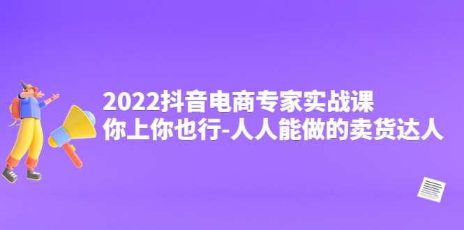 【副业项目4408期】2022抖音电商专家实战课，你上你也行-人人能做的卖货达人-蓝图副业