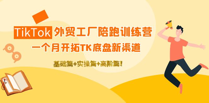 【副业项目4404期】TikTok外贸工厂陪跑训练营：一个月开拓TK底盘新渠道 基础+实操+高阶篇-蓝图副业