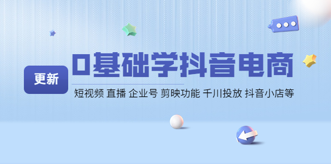 【副业项目4414期】0基础学抖音电商【更新】短视频 直播 企业号 剪映功能 千川投放 抖音小店等-蓝图副业