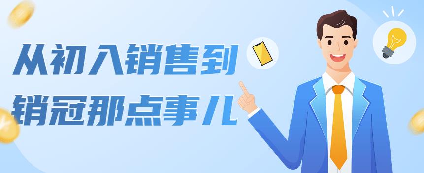 【副业项目4418期】从初入销售到销冠那点事儿，懂得销售，不单单是企业需要，个人的生活工…-蓝图副业