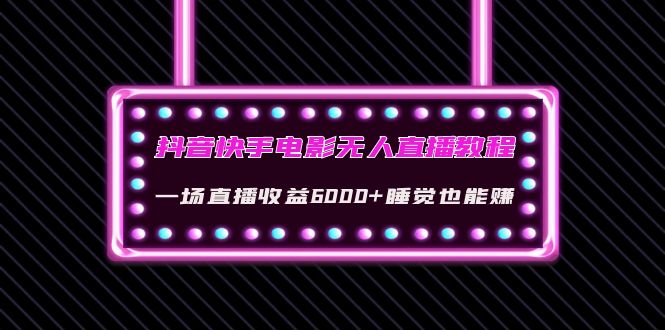 【副业项目4427期】抖音快手电影无人直播教程：一场直播收益6000+睡觉也能赚(教程+软件+素材)-蓝图副业