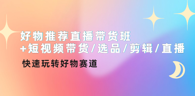 【副业项目4432期】好物推荐直播带货班：短视频带货/选品/剪辑/直播，快速玩转好物赛道-蓝图副业