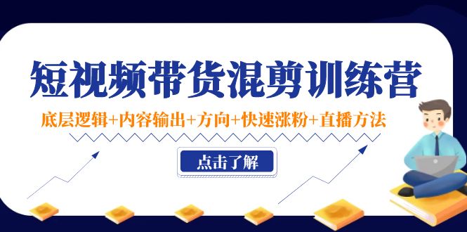 【副业项目4442期】短视频带货混剪训练营：底层逻辑+内容输出+方向+快速涨粉+直播方法-蓝图副业