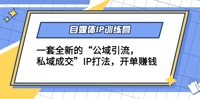 【副业项目4568期】自媒体IP训练营(12+13期)一套全新的“公域引流，私域成交”IP打法 开单赚钱-蓝图副业