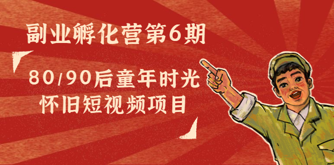 【副业项目4621期】黄岛主副业孵化营第6期:80/90后童年时光怀旧短视频项目-蓝图副业