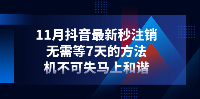 【副业项目4626期】11月抖音最新秒注销，无需等7天的方法，机不可失马上和谐-蓝图副业