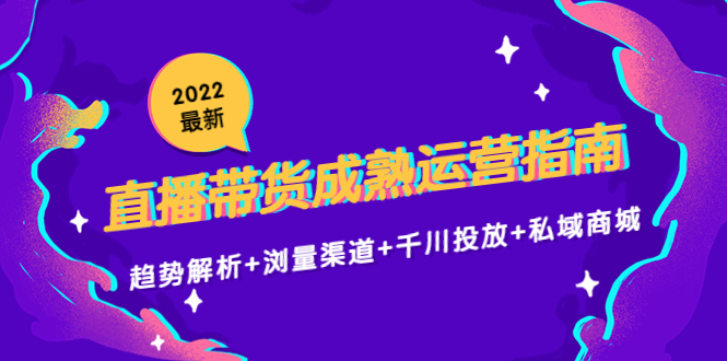 【副业项目4603期】2022最新直播带货成熟运营指南：趋势解析+浏量渠道+千川投放+私域商城-蓝图副业