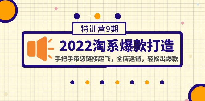 【副业项目4606期】2022淘系爆款打造特训营9期：手把手带您链接起飞，全店运销，轻松出爆款-蓝图副业