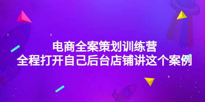 【副业项目4551期】电商全案策划训练营：全程打开自己后台店铺讲这个案例（9节课时）-蓝图副业