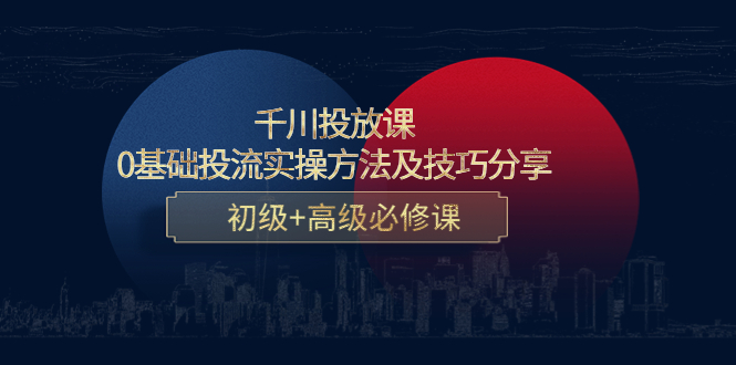 【副业项目4533期】千川投放课：0基础投流实操方法及技巧分享，初级+高级必修课-蓝图副业