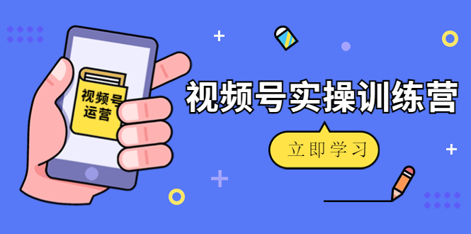 【副业项目4664期】微信视频号实操训练营：视频号起号运营纯干货玩法-蓝图副业