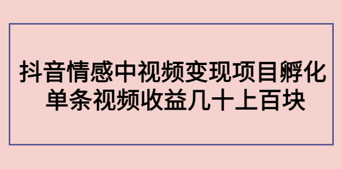 【副业项目4562期】黄岛主副业孵化营第5期：抖音情感中视频变现项目孵化 单条视频收益几十上百-蓝图副业